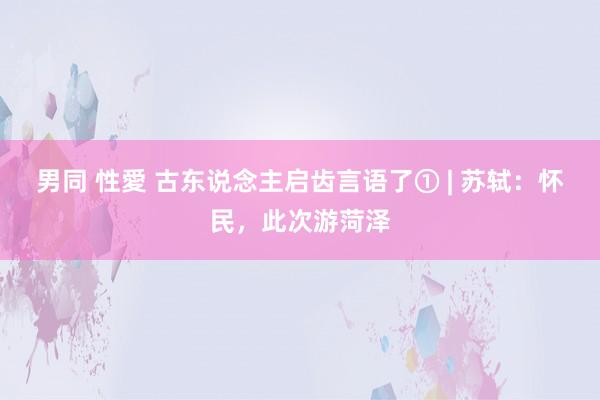男同 性愛 古东说念主启齿言语了① | 苏轼：怀民，此次游菏泽
