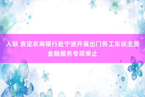 人妖 贵定农商银行赴宁波开展出门务工东谈主员金融服务专项举止