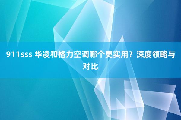 911sss 华凌和格力空调哪个更实用？深度领略与对比