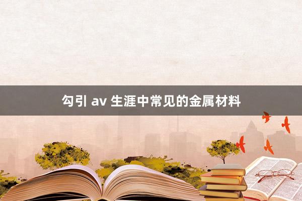 勾引 av 生涯中常见的金属材料