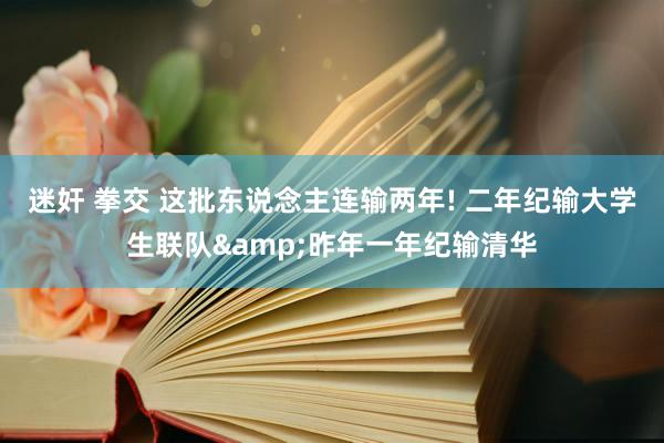 迷奸 拳交 这批东说念主连输两年! 二年纪输大学生联队&昨年一年纪输清华