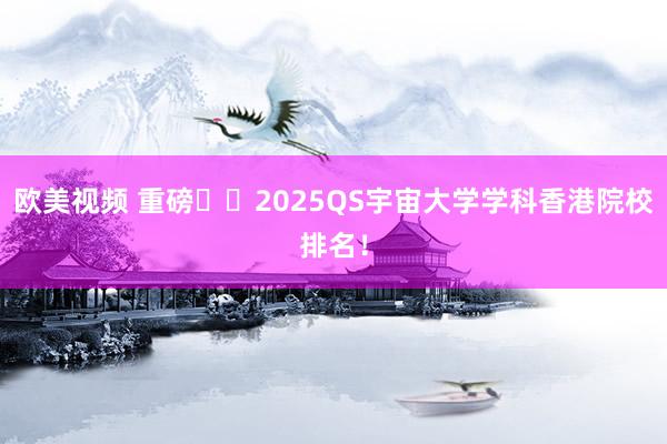 欧美视频 重磅❗️2025QS宇宙大学学科香港院校排名！