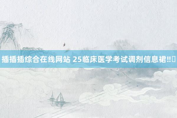 插插插综合在线网站 25临床医学考试调剂信息裙‼️
