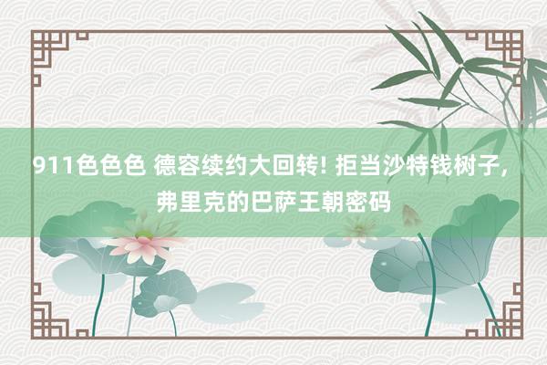 911色色色 德容续约大回转! 拒当沙特钱树子， 弗里克的巴萨王朝密码