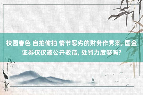 校园春色 自拍偷拍 情节恶劣的财务作秀案, 国金证券仅仅被公开驳诘, 处罚力度够吗?