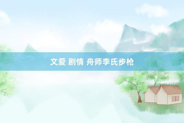 文爱 剧情 舟师李氏步枪