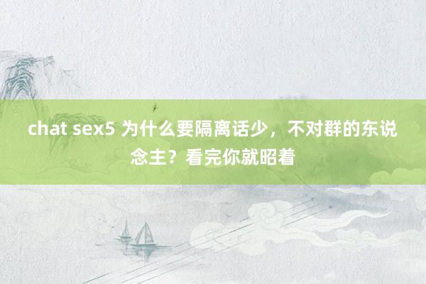 chat sex5 为什么要隔离话少，不对群的东说念主？看完你就昭着