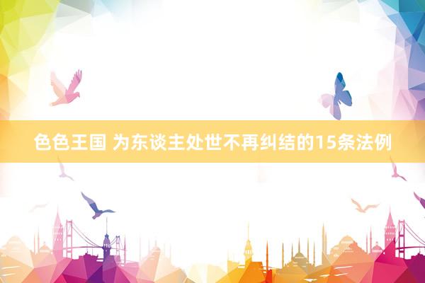 色色王国 为东谈主处世不再纠结的15条法例