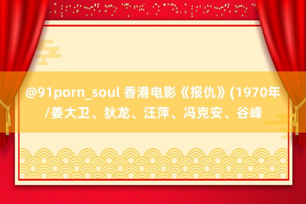 @91porn_soul 香港电影《报仇》(1970年/姜大卫、狄龙、汪萍、冯克安、谷峰