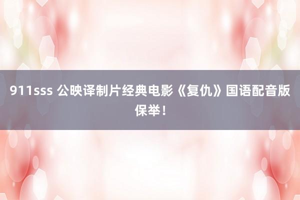 911sss 公映译制片经典电影《复仇》国语配音版保举！