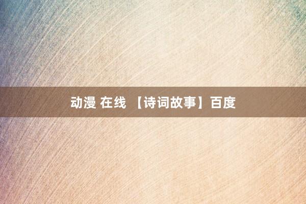 动漫 在线 【诗词故事】百度